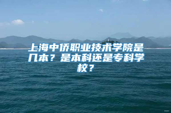 上海中侨职业技术学院是几本？是本科还是专科学校？