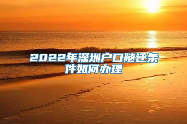 2022年深圳户口随迁条件如何办理