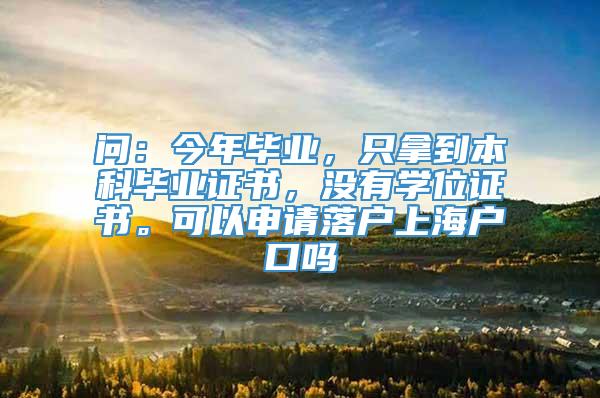 问：今年毕业，只拿到本科毕业证书，没有学位证书。可以申请落户上海户口吗