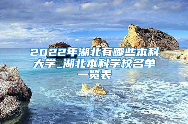 2022年湖北有哪些本科大学_湖北本科学校名单一览表