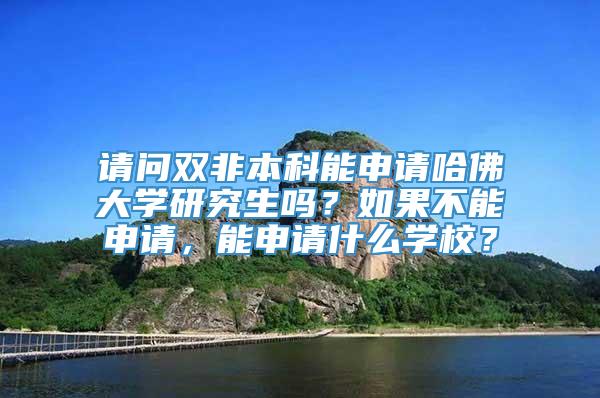 请问双非本科能申请哈佛大学研究生吗？如果不能申请，能申请什么学校？