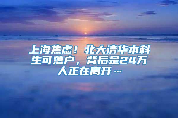 上海焦虑！北大清华本科生可落户，背后是24万人正在离开…