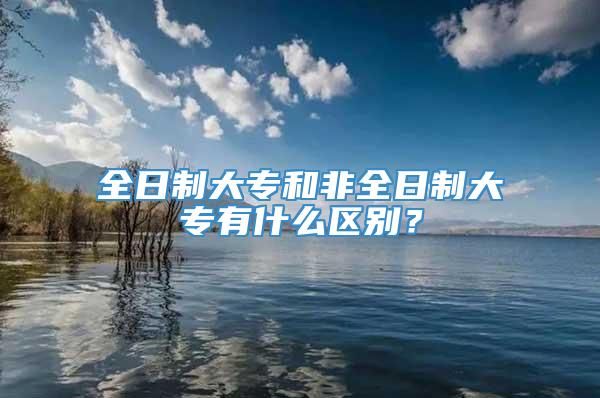 全日制大专和非全日制大专有什么区别？