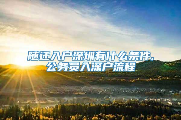 随迁入户深圳有什么条件,公务员入深户流程