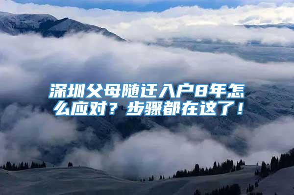 深圳父母随迁入户8年怎么应对？步骤都在这了！