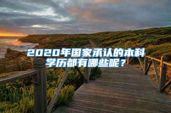 2020年国家承认的本科学历都有哪些呢？