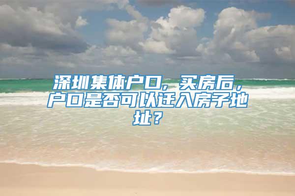 深圳集体户口, 买房后，户口是否可以迁入房子地址？