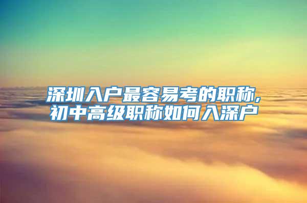 深圳入户最容易考的职称,初中高级职称如何入深户