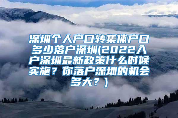 深圳个人户口转集体户口多少落户深圳(2022入户深圳最新政策什么时候实施？你落户深圳的机会多大？)