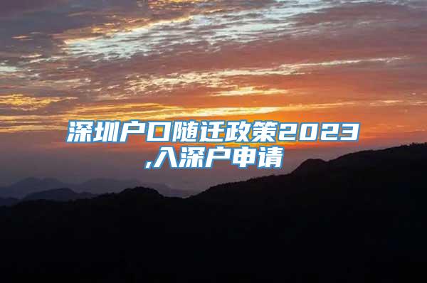 深圳户口随迁政策2023,入深户申请