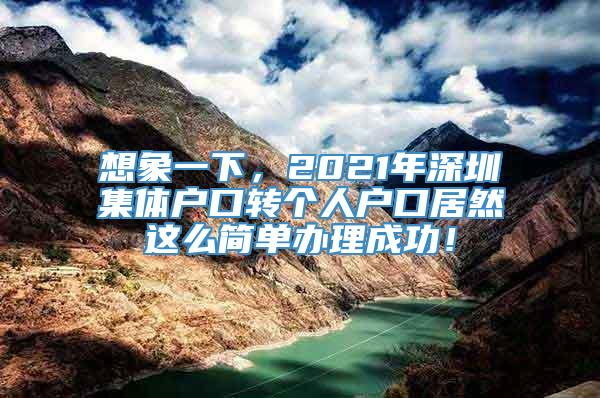 想象一下，2021年深圳集体户口转个人户口居然这么简单办理成功！