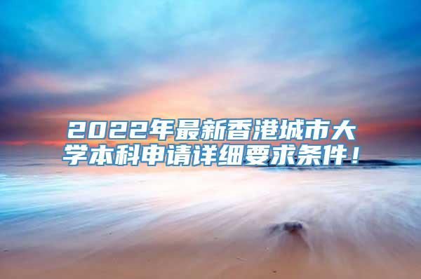 2022年最新香港城市大学本科申请详细要求条件！