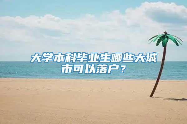 大学本科毕业生哪些大城市可以落户？