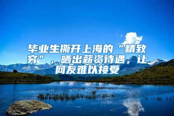 毕业生撕开上海的“精致穷”，晒出薪资待遇，让网友难以接受