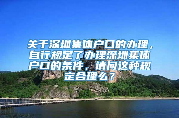 关于深圳集体户口的办理，自行规定了办理深圳集体户口的条件，请问这种规定合理么？