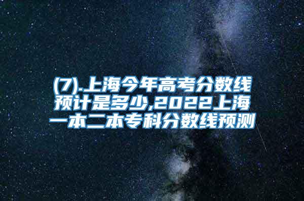 (7).上海今年高考分数线预计是多少,2022上海一本二本专科分数线预测