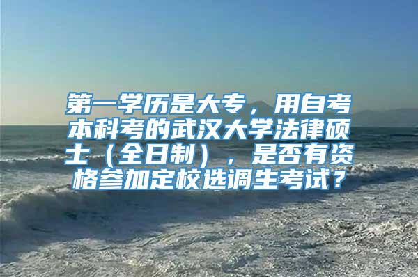 第一学历是大专，用自考本科考的武汉大学法律硕士（全日制），是否有资格参加定校选调生考试？