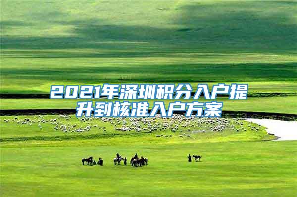 2021年深圳积分入户提升到核准入户方案