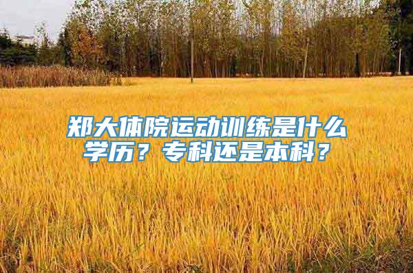 郑大体院运动训练是什么学历？专科还是本科？