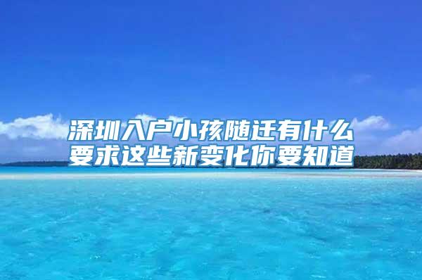 深圳入户小孩随迁有什么要求这些新变化你要知道