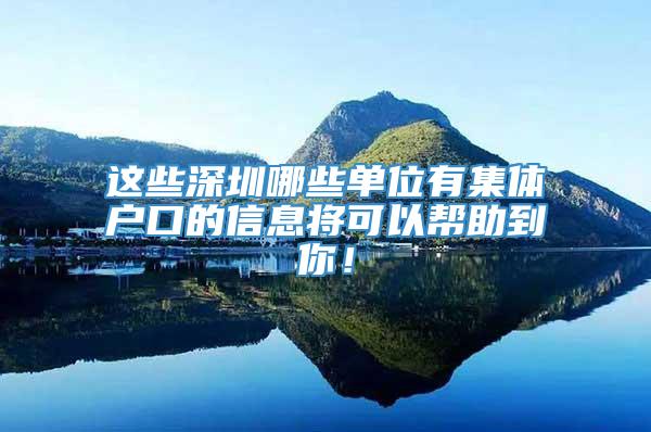 这些深圳哪些单位有集体户口的信息将可以帮助到你！