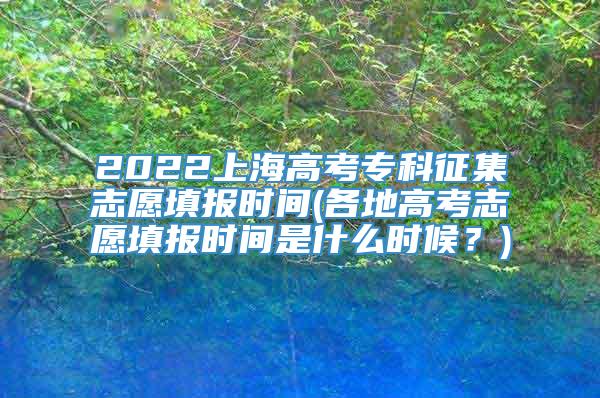 2022上海高考专科征集志愿填报时间(各地高考志愿填报时间是什么时候？)