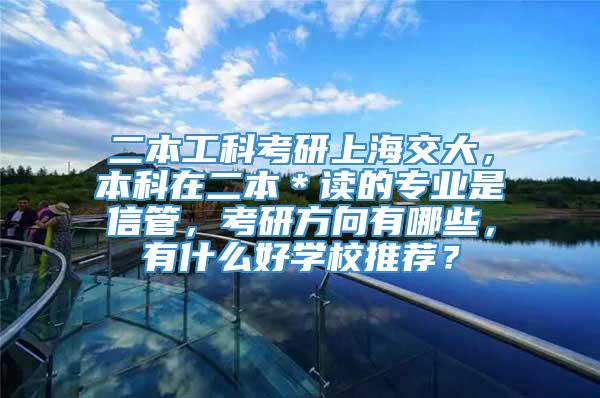 二本工科考研上海交大，本科在二本＊读的专业是信管，考研方向有哪些，有什么好学校推荐？