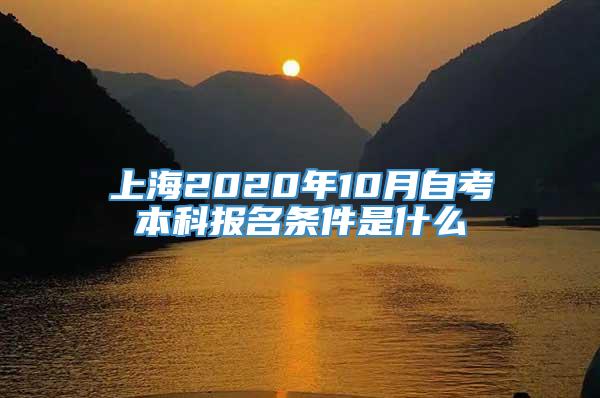 上海2020年10月自考本科报名条件是什么