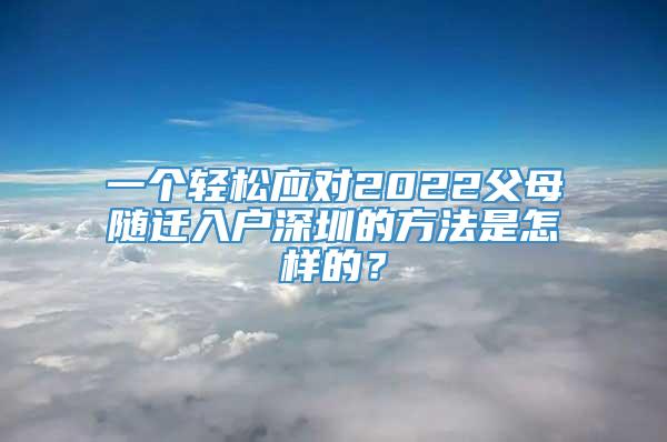 一个轻松应对2022父母随迁入户深圳的方法是怎样的？