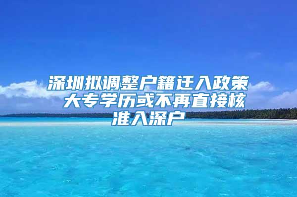 深圳拟调整户籍迁入政策 大专学历或不再直接核准入深户