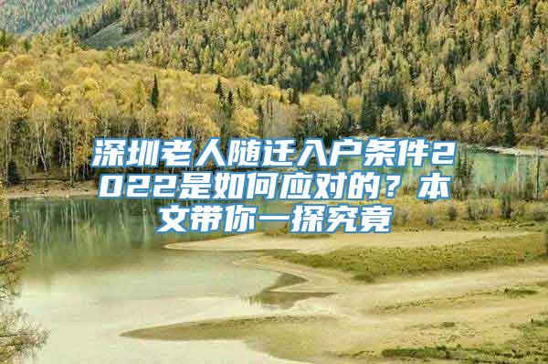 深圳老人随迁入户条件2022是如何应对的？本文带你一探究竟