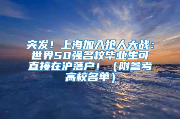 突发！上海加入抢人大战：世界50强名校毕业生可直接在沪落户！（附参考高校名单）