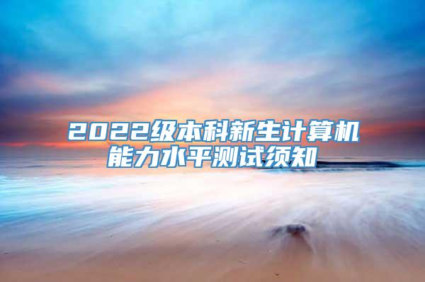 2022级本科新生计算机能力水平测试须知