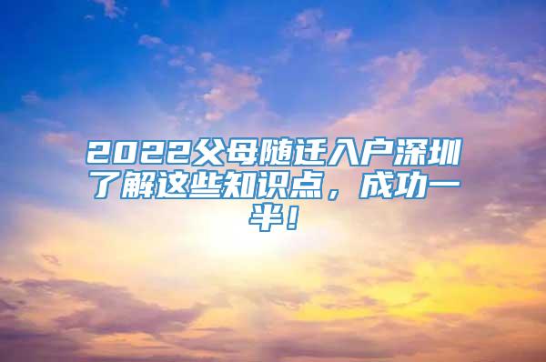 2022父母随迁入户深圳了解这些知识点，成功一半！