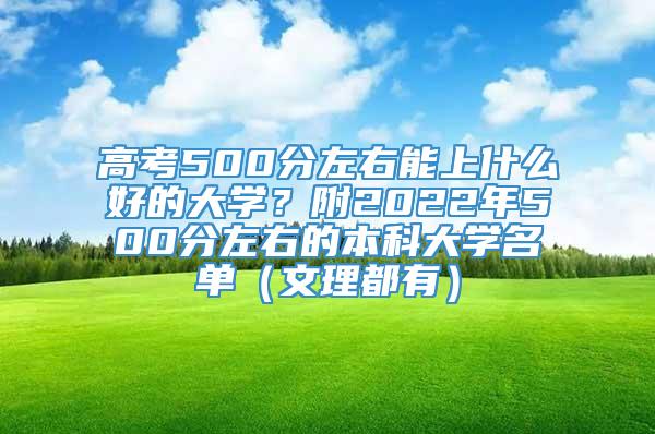 高考500分左右能上什么好的大学？附2022年500分左右的本科大学名单（文理都有）