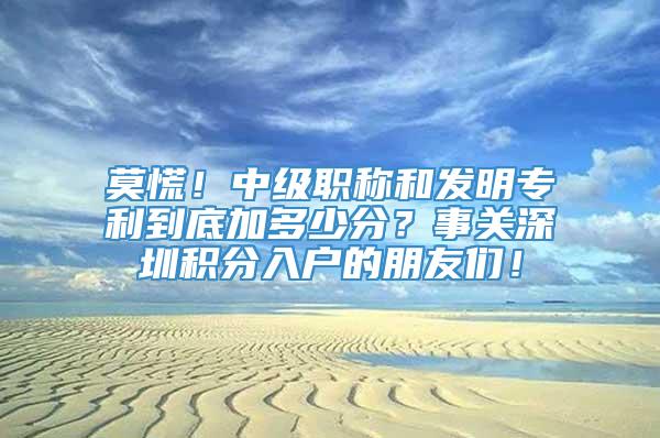 莫慌！中级职称和发明专利到底加多少分？事关深圳积分入户的朋友们！