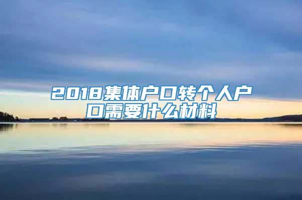 2018集体户口转个人户口需要什么材料