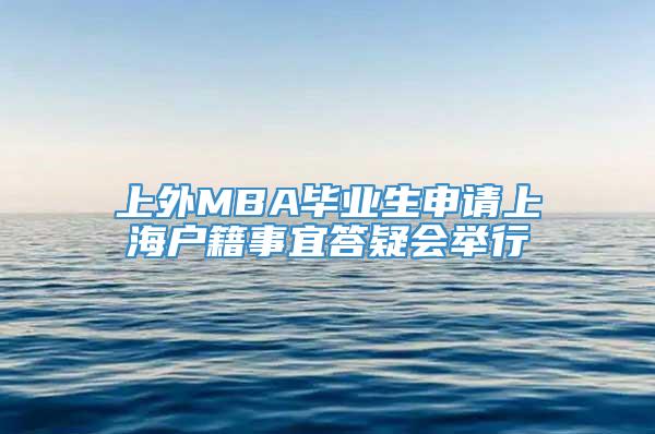 上外MBA毕业生申请上海户籍事宜答疑会举行