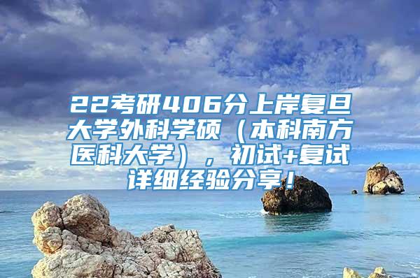 22考研406分上岸复旦大学外科学硕（本科南方医科大学），初试+复试详细经验分享！