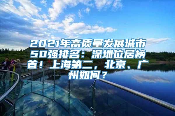 2021年高质量发展城市50强排名：深圳位居榜首！上海第二，北京、广州如何？