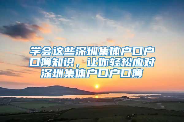 学会这些深圳集体户口户口簿知识，让你轻松应对深圳集体户口户口簿