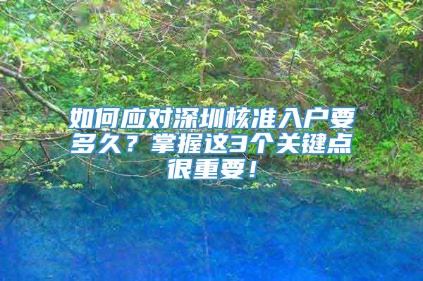 如何应对深圳核准入户要多久？掌握这3个关键点很重要！