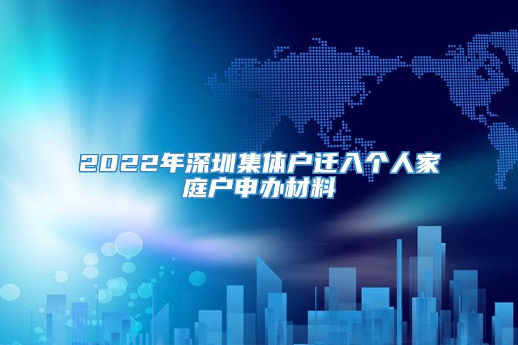 2022年深圳集体户迁入个人家庭户申办材料