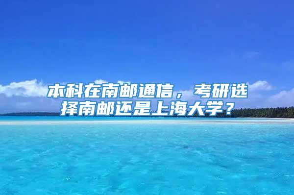 本科在南邮通信，考研选择南邮还是上海大学？