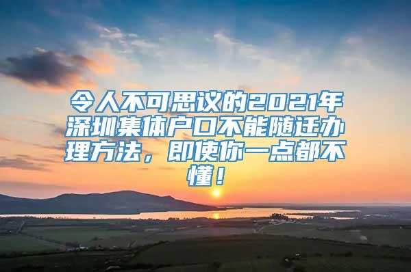 令人不可思议的2021年深圳集体户口不能随迁办理方法，即使你一点都不懂！