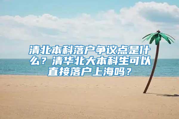 清北本科落户争议点是什么？清华北大本科生可以直接落户上海吗？