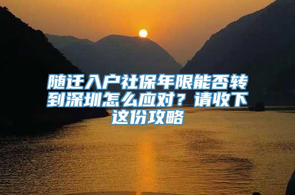 随迁入户社保年限能否转到深圳怎么应对？请收下这份攻略