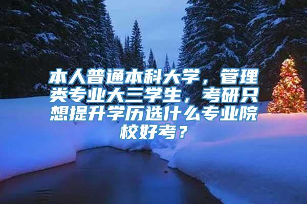 本人普通本科大学，管理类专业大三学生，考研只想提升学历选什么专业院校好考？