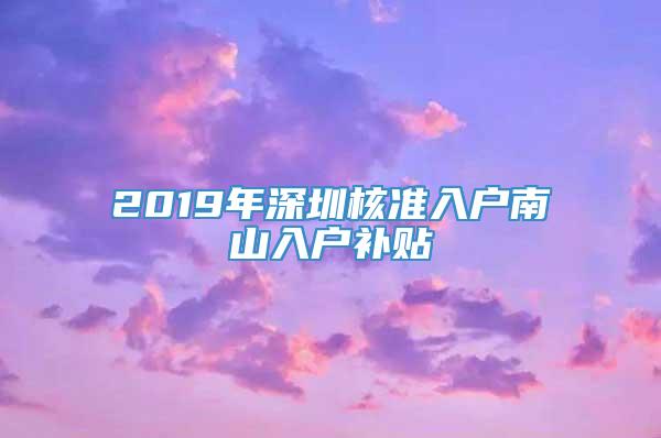 2019年深圳核准入户南山入户补贴