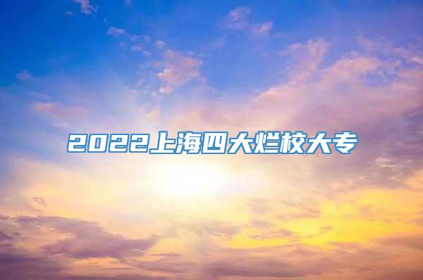 2022上海四大烂校大专